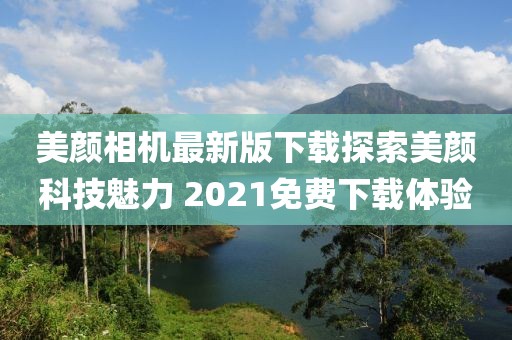 美顏相機最新版下載探索美顏科技魅力 2021免費下載體驗