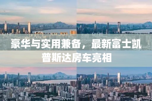 豪華與實用兼?zhèn)洌钚赂皇縿P普斯達房車亮相