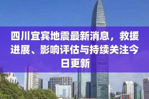 四川宜賓地震最新消息，救援進(jìn)展、影響評(píng)估與持續(xù)關(guān)注今日更新