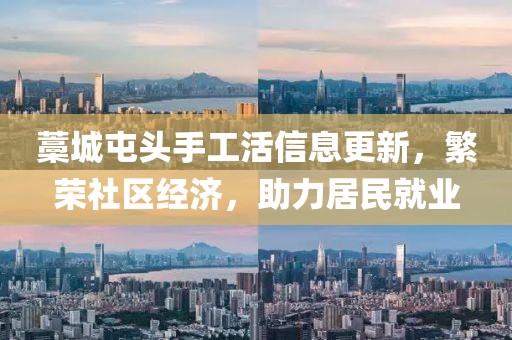 藁城屯頭手工活信息更新，繁榮社區(qū)經(jīng)濟(jì)，助力居民就業(yè)