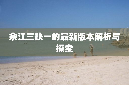 余江三缺一的最新版本解析與探索