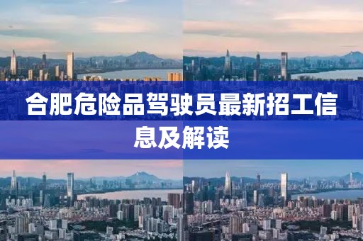 合肥危險品駕駛員最新招工信息及解讀