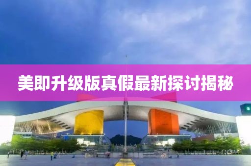 美即升級版真假最新探討揭秘
