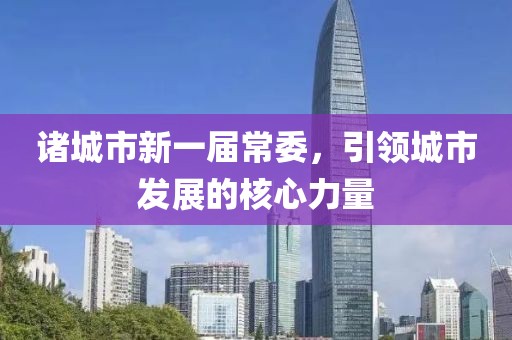 諸城市新一屆常委，引領(lǐng)城市發(fā)展的核心力量