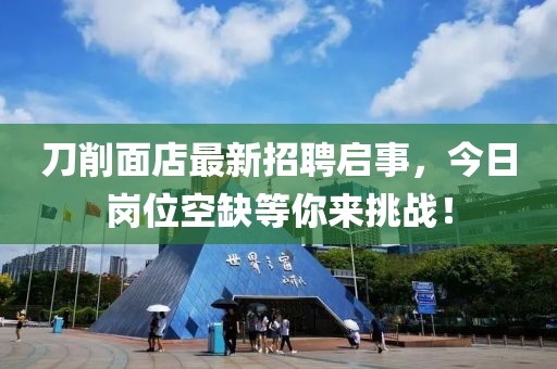 刀削面店最新招聘啟事，今日崗位空缺等你來(lái)挑戰！