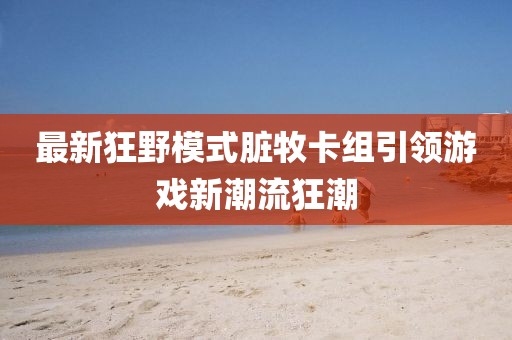 最新狂野模式臟牧卡組引領(lǐng)游戲新潮流狂潮