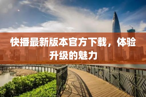 快播最新版本官方下載，體驗升級的魅力