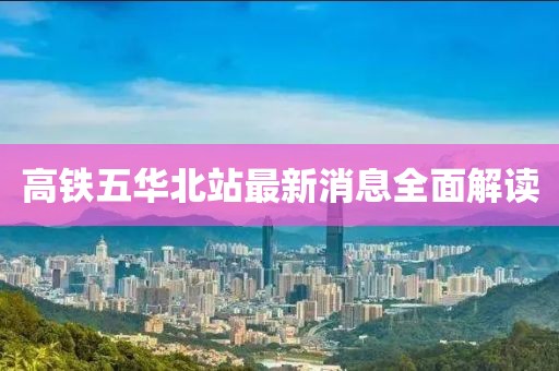 高鐵五華北站最新消息全面解讀