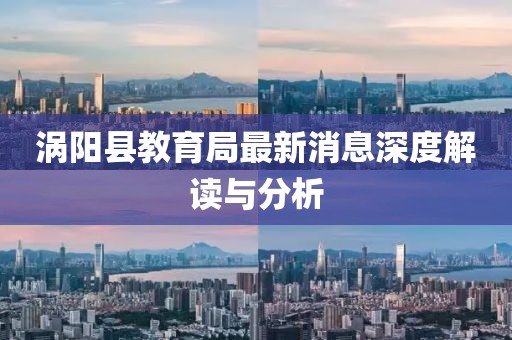 渦陽(yáng)縣教育局最新消息深度解讀與分析