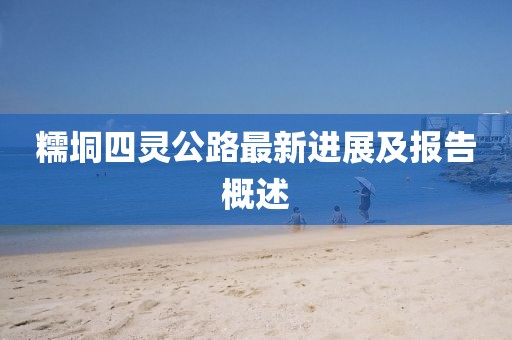 糯垌四靈公路最新進(jìn)展及報告概述