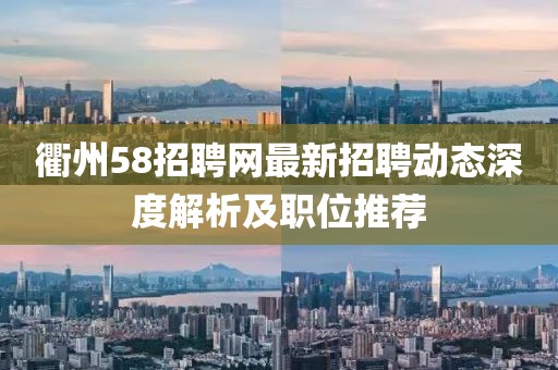 衢州58招聘網(wǎng)最新招聘動(dòng)態(tài)深度解析及職位推薦