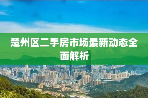 楚州區二手房市場(chǎng)最新動(dòng)態(tài)全面解析