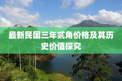 最新民國三年貳角價(jià)格及其歷史價(jià)值探究