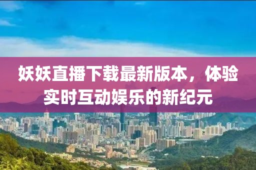 妖妖直播下載最新版本，體驗實(shí)時(shí)互動(dòng)娛樂(lè )的新紀元