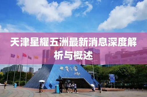 天津星耀五洲最新消息深度解析與概述
