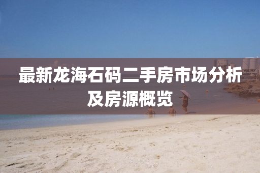 最新龍海石碼二手房市場(chǎng)分析及房源概覽