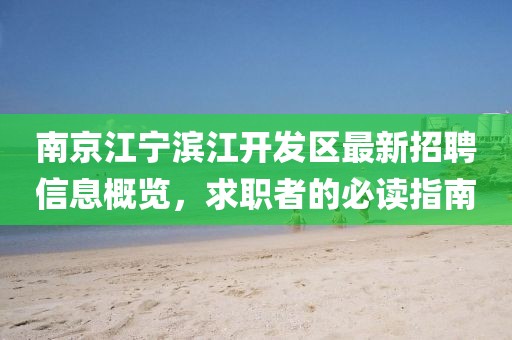 南京江寧濱江開(kāi)發(fā)區最新招聘信息概覽，求職者的必讀指南