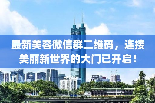 最新美容微信群二維碼，連接美麗新世界的大門(mén)已開(kāi)啟！