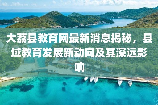 大荔縣教育網(wǎng)最新消息揭秘，縣域教育發(fā)展新動(dòng)向及其深遠影響