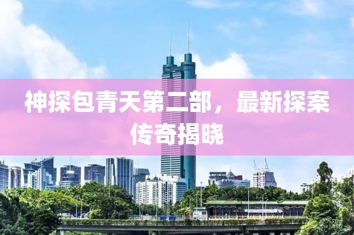 神探包青天第二部，最新探案傳奇揭曉