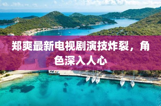 鄭爽最新電視劇演技炸裂，角色深入人心