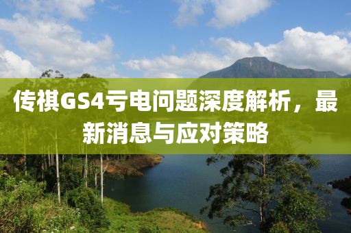 傳祺GS4虧電問(wèn)題深度解析，最新消息與應對策略