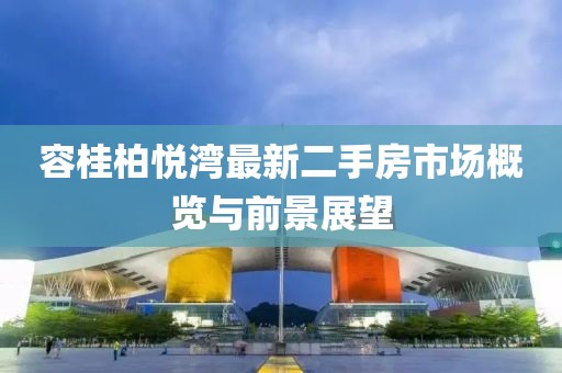 容桂柏悅灣最新二手房市場(chǎng)概覽與前景展望