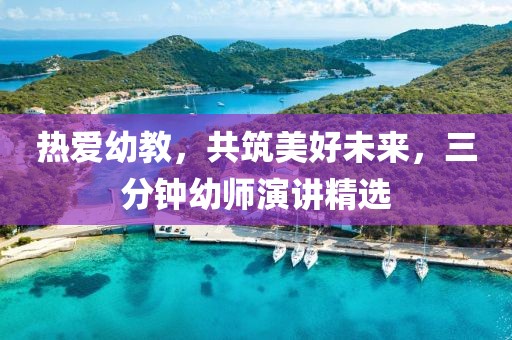 熱愛(ài)幼教，共筑美好未來(lái)，三分鐘幼師演講精選