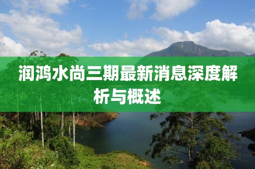 潤鴻水尚三期最新消息深度解析與概述
