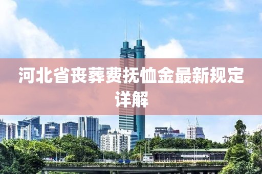 河北省喪葬費撫恤金最新規定詳解