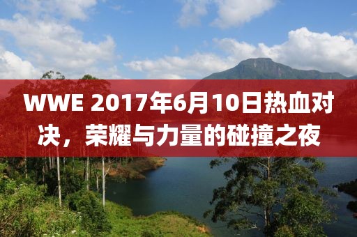WWE 2017年6月10日熱血對決，榮耀與力量的碰撞之夜