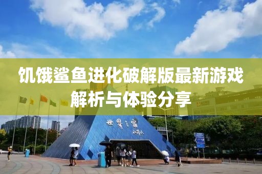 饑餓鯊魚(yú)進(jìn)化破解版最新游戲解析與體驗分享