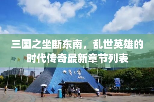 三國之坐斷東南，亂世英雄的時(shí)代傳奇最新章節列表