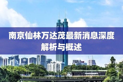 南京仙林萬(wàn)達茂最新消息深度解析與概述