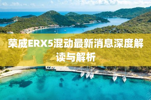 榮威ERX5混動(dòng)最新消息深度解讀與解析