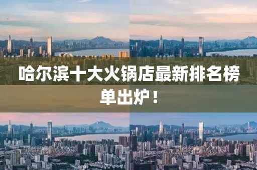 哈爾濱十大火鍋店最新排名榜單出爐！