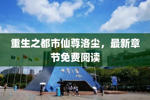 重生之都市仙尊洛塵，最新章節免費閱讀