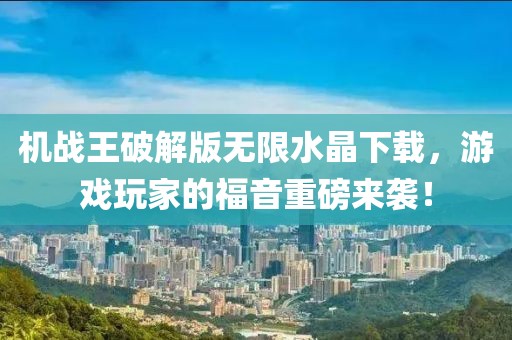 機戰王破解版無(wú)限水晶下載，游戲玩家的福音重磅來(lái)襲！