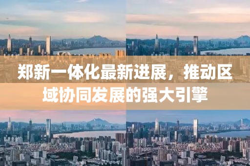 鄭新一體化最新進(jìn)展，推動(dòng)區域協(xié)同發(fā)展的強大引擎