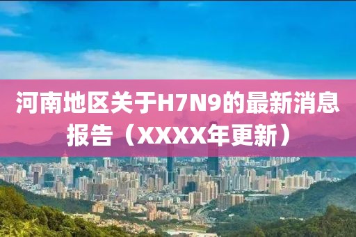 河南地區關(guān)于H7N9的最新消息報告（XXXX年更新）