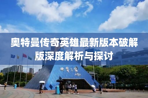 奧特曼傳奇英雄最新版本破解版深度解析與探討