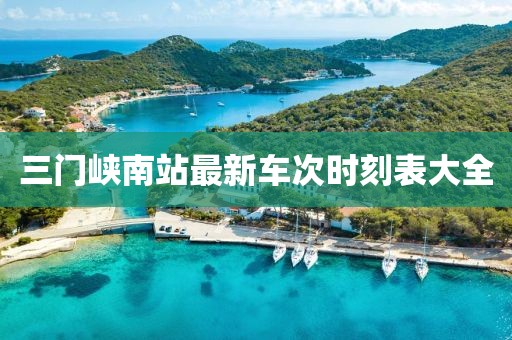 三門(mén)峽南站最新車(chē)次時(shí)刻表大全