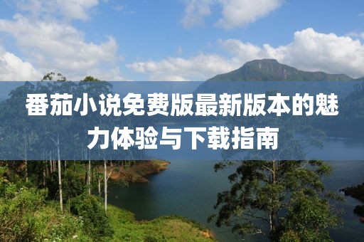 番茄小說(shuō)免費版最新版本的魅力體驗與下載指南