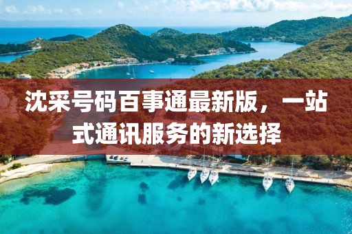 沈采號碼百事通最新版，一站式通訊服務(wù)的新選擇
