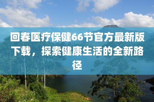 回春醫療保健66節官方最新版下載，探索健康生活的全新路徑