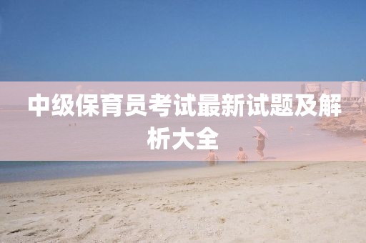 中級保育員考試最新試題及解析大全