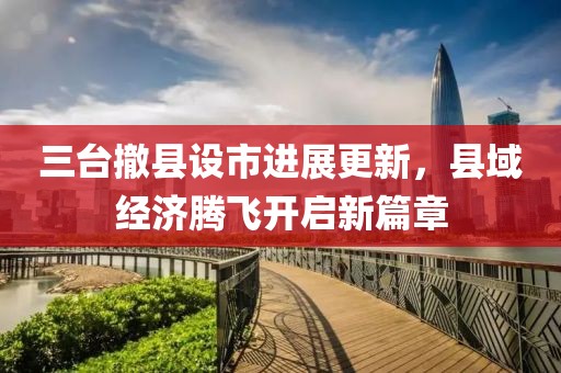 三臺撤縣設市進(jìn)展更新，縣域經(jīng)濟騰飛開(kāi)啟新篇章