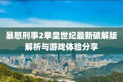 暴怒刑事2拳皇世紀最新破解版解析與游戲體驗分享
