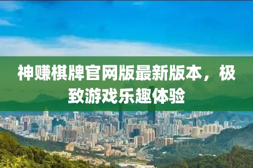 神賺棋牌官網(wǎng)版最新版本，極致游戲樂(lè )趣體驗