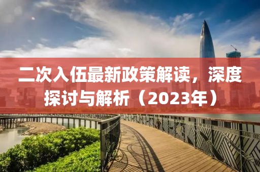 二次入伍最新政策解讀，深度探討與解析（2023年）